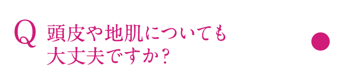 頭皮や地肌についても大丈夫ですか？